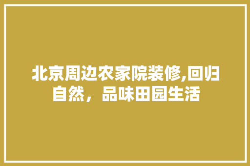 北京周边农家院装修,回归自然，品味田园生活
