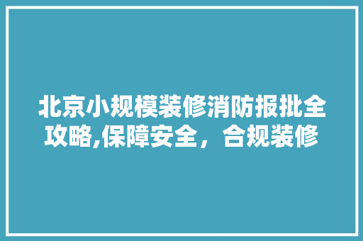 北京小规模装修消防报批全攻略,保障安全，合规装修