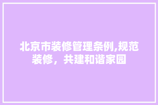 北京市装修管理条例,规范装修，共建和谐家园