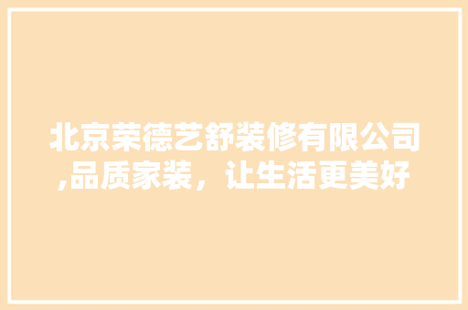 北京荣德艺舒装修有限公司,品质家装，让生活更美好