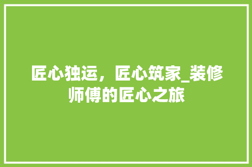 匠心独运，匠心筑家_装修师傅的匠心之旅