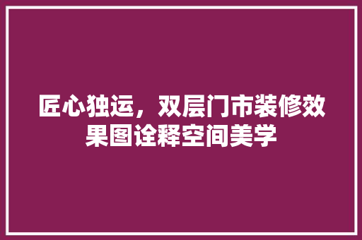 匠心独运，双层门市装修效果图诠释空间美学