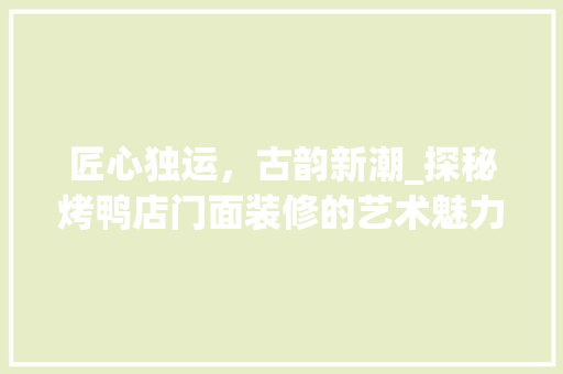 匠心独运，古韵新潮_探秘烤鸭店门面装修的艺术魅力