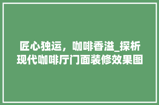 匠心独运，咖啡香溢_探析现代咖啡厅门面装修效果图的艺术魅力
