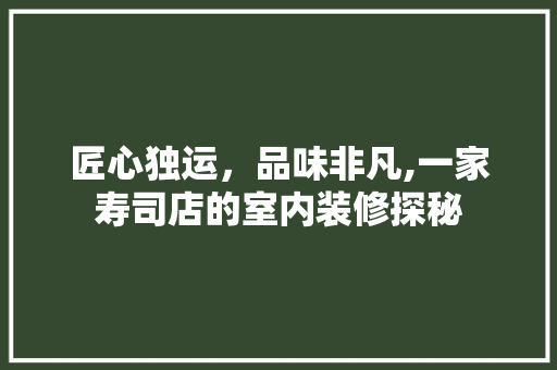 匠心独运，品味非凡,一家寿司店的室内装修探秘