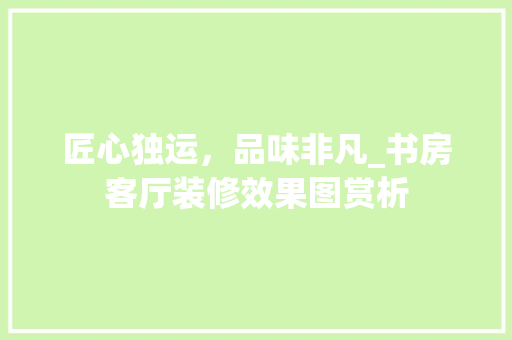 匠心独运，品味非凡_书房客厅装修效果图赏析