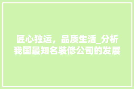 匠心独运，品质生活_分析我国最知名装修公司的发展之路