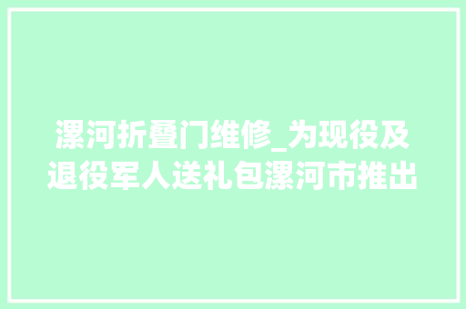 漯河折叠门维修_为现役及退役军人送礼包漯河市推出第三批优待项目