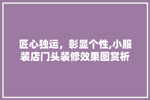 匠心独运，彰显个性,小服装店门头装修效果图赏析