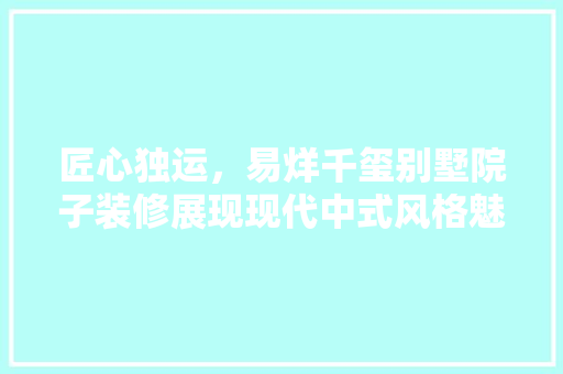 匠心独运，易烊千玺别墅院子装修展现现代中式风格魅力