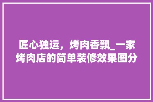 匠心独运，烤肉香飘_一家烤肉店的简单装修效果图分析