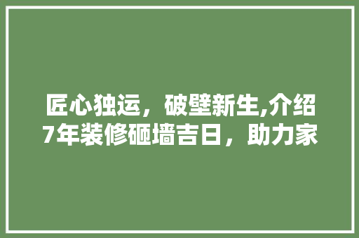 匠心独运，破壁新生,介绍7年装修砸墙吉日，助力家居焕新之旅