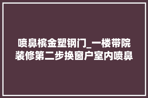 喷鼻槟金塑钢门_一楼带院装修第二步换窗户室内喷鼻香槟金色的窗户框效果还不错