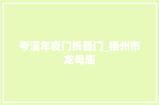 岑溪年夜门折叠门_梧州市龙母庙