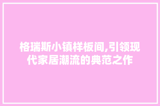 格瑞斯小镇样板间,引领现代家居潮流的典范之作