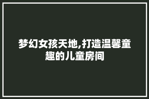 梦幻女孩天地,打造温馨童趣的儿童房间