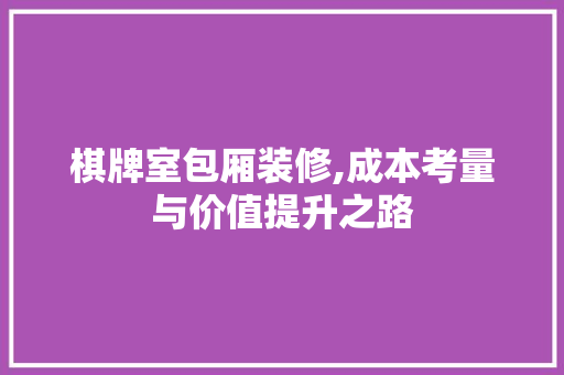 棋牌室包厢装修,成本考量与价值提升之路