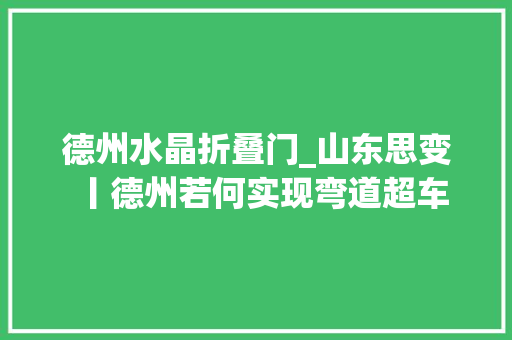 德州水晶折叠门_山东思变丨德州若何实现弯道超车