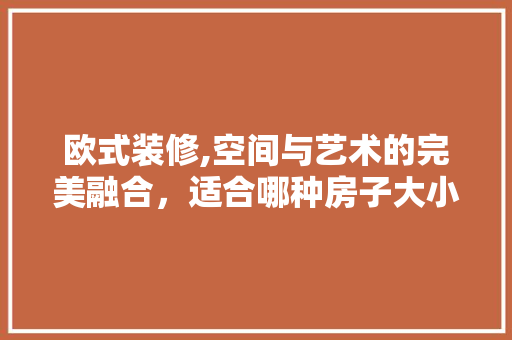 欧式装修,空间与艺术的完美融合，适合哪种房子大小