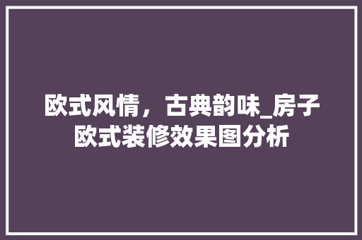 欧式风情，古典韵味_房子欧式装修效果图分析