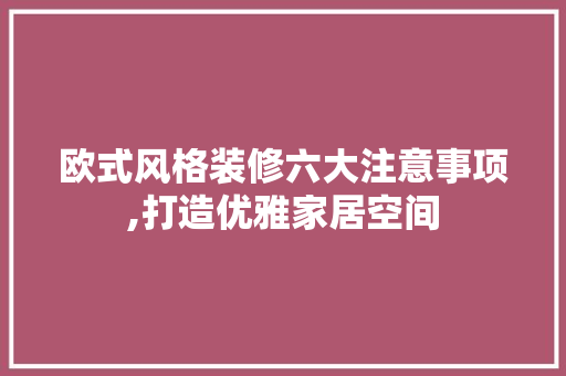 欧式风格装修六大注意事项,打造优雅家居空间