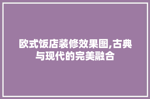 欧式饭店装修效果图,古典与现代的完美融合