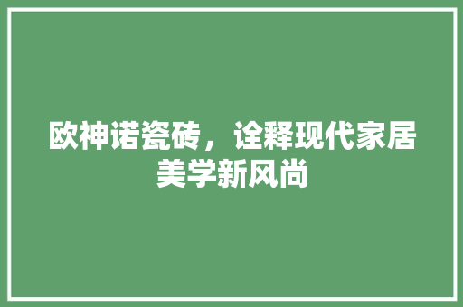 欧神诺瓷砖，诠释现代家居美学新风尚
