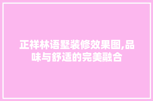 正祥林语墅装修效果图,品味与舒适的完美融合