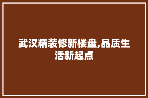 武汉精装修新楼盘,品质生活新起点