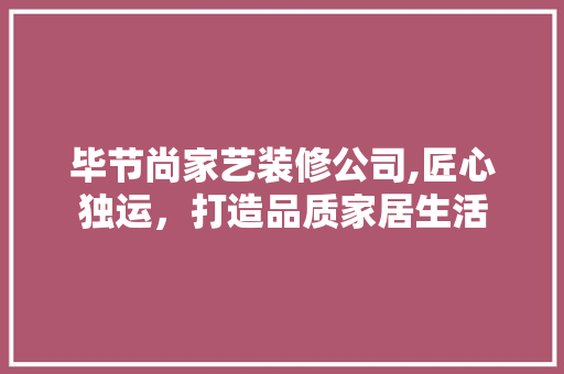 毕节尚家艺装修公司,匠心独运，打造品质家居生活