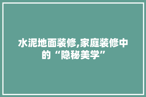 水泥地面装修,家庭装修中的“隐秘美学”