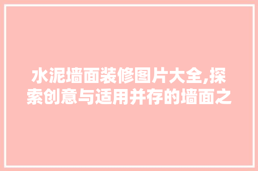 水泥墙面装修图片大全,探索创意与适用并存的墙面之美