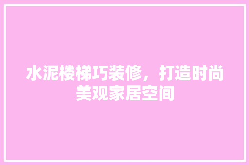 水泥楼梯巧装修，打造时尚美观家居空间