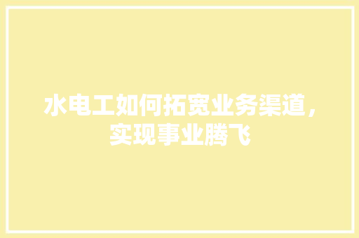 水电工如何拓宽业务渠道，实现事业腾飞
