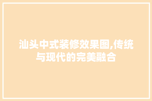 汕头中式装修效果图,传统与现代的完美融合