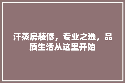 汗蒸房装修，专业之选，品质生活从这里开始