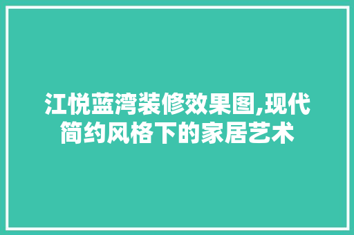 江悦蓝湾装修效果图,现代简约风格下的家居艺术