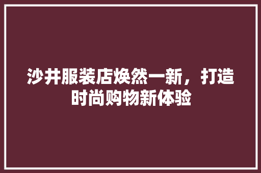 沙井服装店焕然一新，打造时尚购物新体验