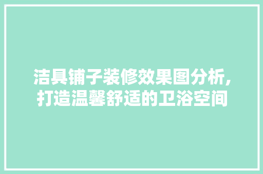 洁具铺子装修效果图分析,打造温馨舒适的卫浴空间
