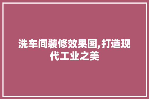 洗车间装修效果图,打造现代工业之美