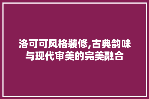 洛可可风格装修,古典韵味与现代审美的完美融合