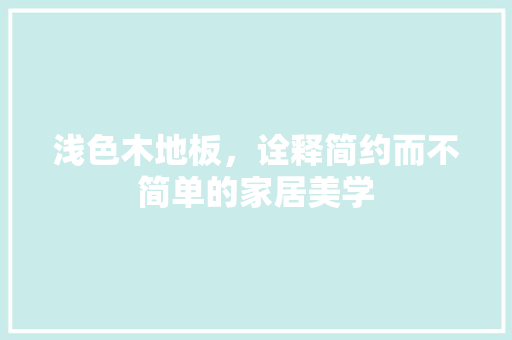 浅色木地板，诠释简约而不简单的家居美学