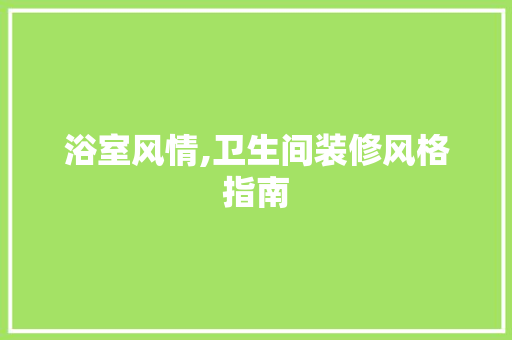 浴室风情,卫生间装修风格指南