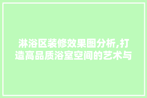 淋浴区装修效果图分析,打造高品质浴室空间的艺术与科学