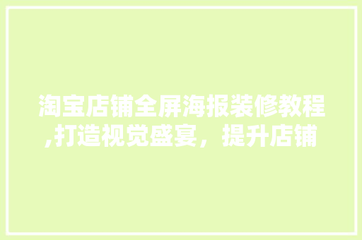 淘宝店铺全屏海报装修教程,打造视觉盛宴，提升店铺吸引力