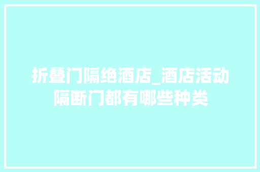 折叠门隔绝酒店_酒店活动隔断门都有哪些种类