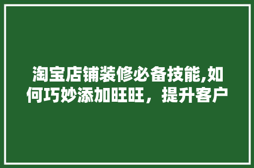 淘宝店铺装修必备技能,如何巧妙添加旺旺，提升客户互动体验
