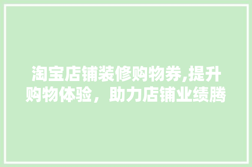 淘宝店铺装修购物券,提升购物体验，助力店铺业绩腾飞