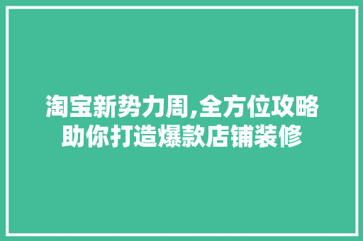 淘宝新势力周,全方位攻略助你打造爆款店铺装修