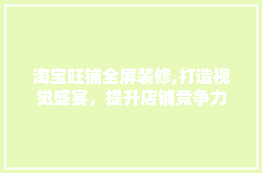 淘宝旺铺全屏装修,打造视觉盛宴，提升店铺竞争力